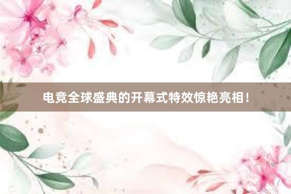 电竞全球盛典的开幕式特效惊艳亮相！