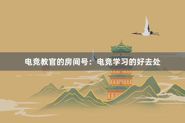 电竞教官的房间号：电竞学习的好去处