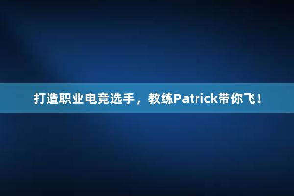 打造职业电竞选手，教练Patrick带你飞！