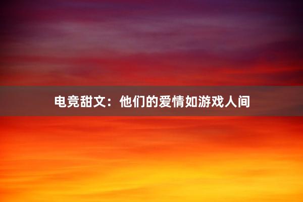 电竞甜文：他们的爱情如游戏人间