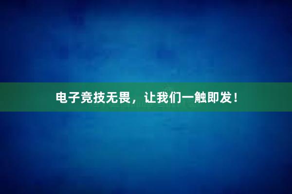 电子竞技无畏，让我们一触即发！