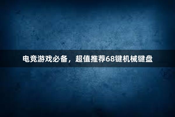 电竞游戏必备，超值推荐68键机械键盘