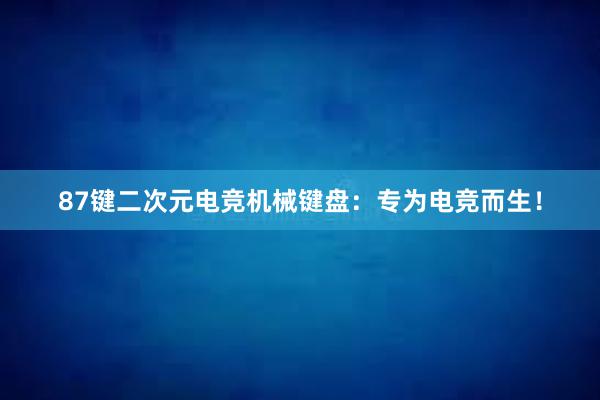 87键二次元电竞机械键盘：专为电竞而生！