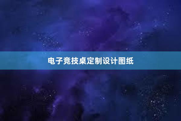 电子竞技桌定制设计图纸