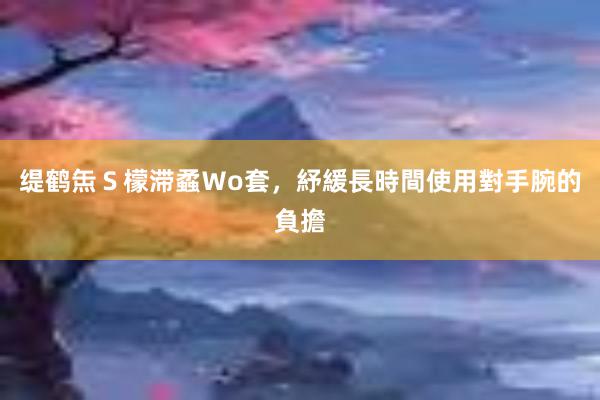 缇鹤缹Ｓ檬滞蟊Ｗo套，紓緩長時間使用對手腕的負擔