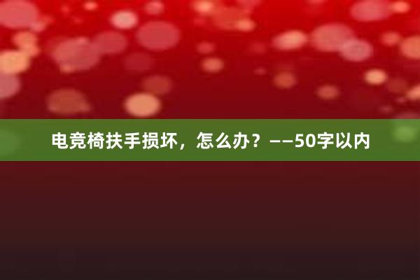 电竞椅扶手损坏，怎么办？——50字以内