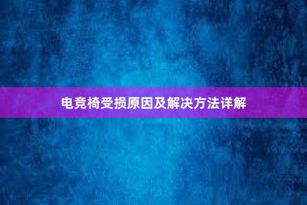 电竞椅受损原因及解决方法详解