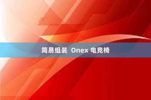 简易组装  Onex 电竞椅