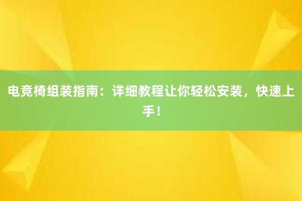 电竞椅组装指南：详细教程让你轻松安装，快速上手！