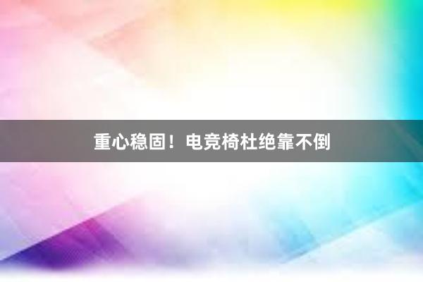 重心稳固！电竞椅杜绝靠不倒