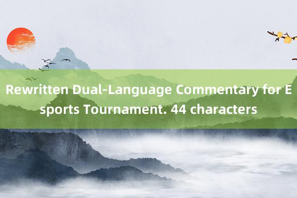 Rewritten Dual-Language Commentary for Esports Tournament. 44 characters