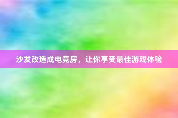 沙发改造成电竞房，让你享受最佳游戏体验