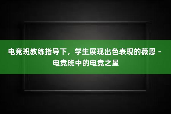 电竞班教练指导下，学生展现出色表现的薇恩 - 电竞班中的电竞之星