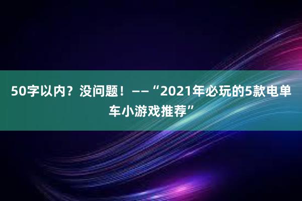 50字以内？没问题！——“2021年必玩的5款电单车小游戏推荐”