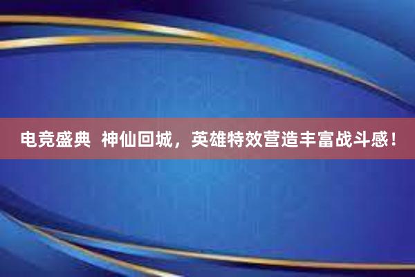 电竞盛典  神仙回城，英雄特效营造丰富战斗感！