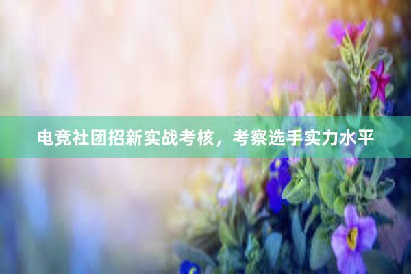 电竞社团招新实战考核，考察选手实力水平