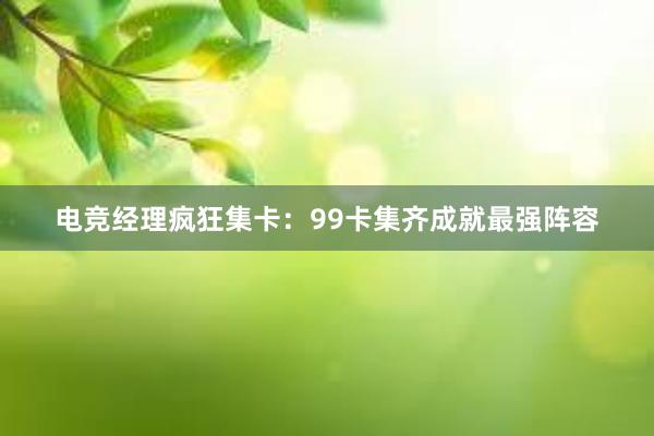 电竞经理疯狂集卡：99卡集齐成就最强阵容