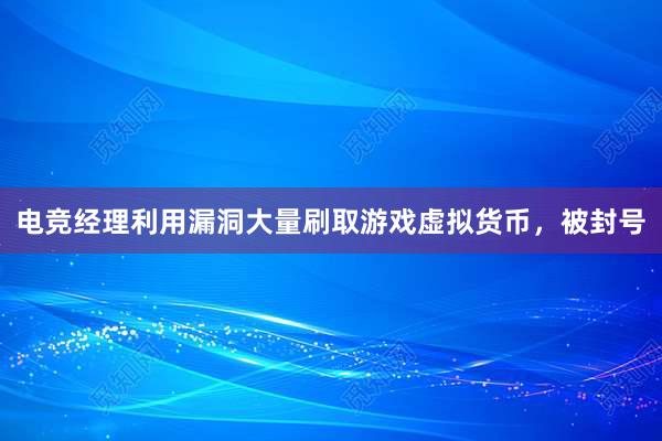 电竞经理利用漏洞大量刷取游戏虚拟货币，被封号