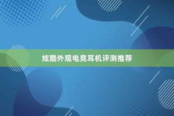 炫酷外观电竞耳机评测推荐