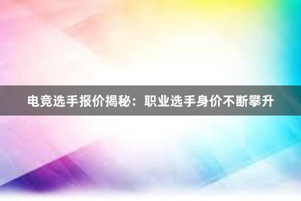 电竞选手报价揭秘：职业选手身价不断攀升