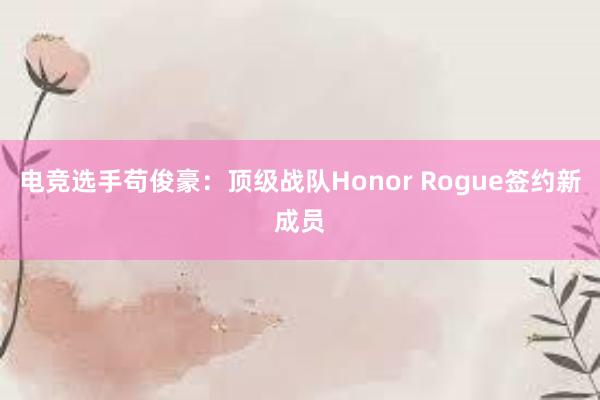 电竞选手苟俊豪：顶级战队Honor Rogue签约新成员