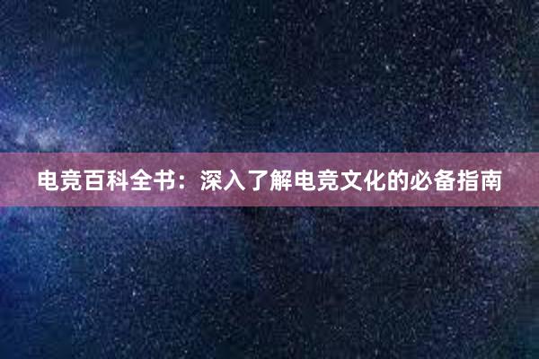 电竞百科全书：深入了解电竞文化的必备指南