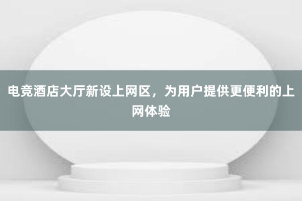 电竞酒店大厅新设上网区，为用户提供更便利的上网体验