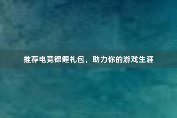 推荐电竞锦鲤礼包，助力你的游戏生涯