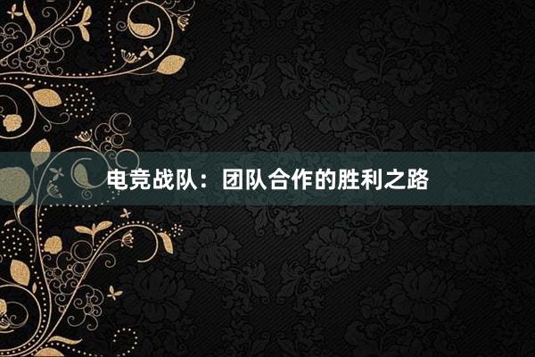 电竞战队：团队合作的胜利之路