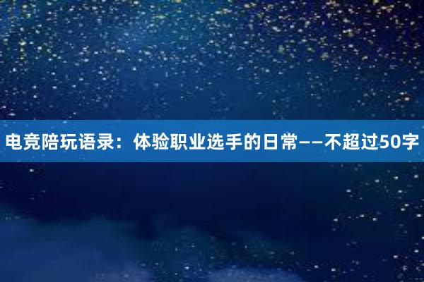 电竞陪玩语录：体验职业选手的日常　——不超过50字