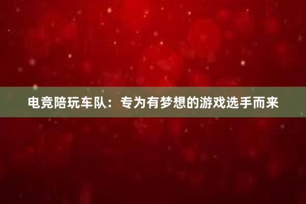 电竞陪玩车队：专为有梦想的游戏选手而来