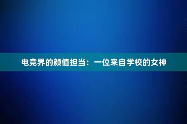 电竞界的颜值担当：一位来自学校的女神