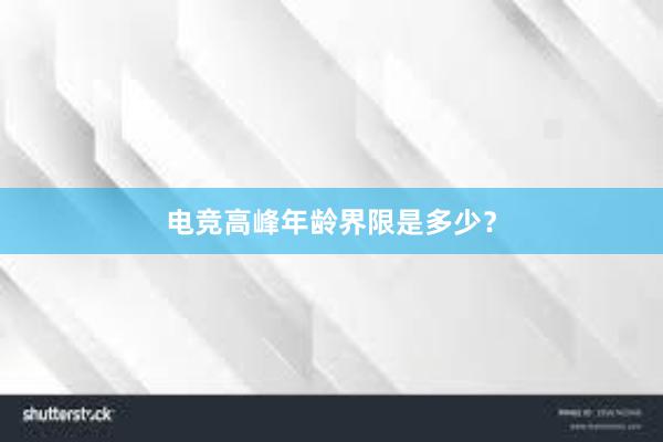 电竞高峰年龄界限是多少？