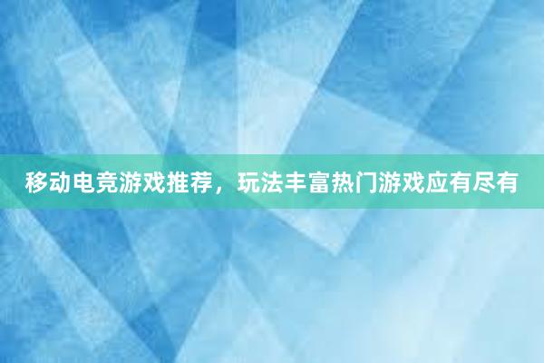 移动电竞游戏推荐，玩法丰富热门游戏应有尽有