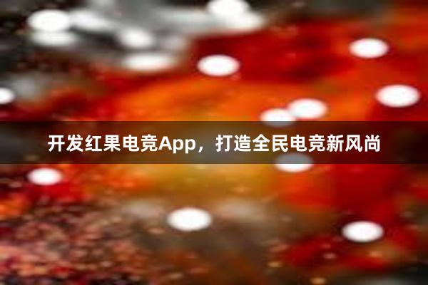 开发红果电竞App，打造全民电竞新风尚