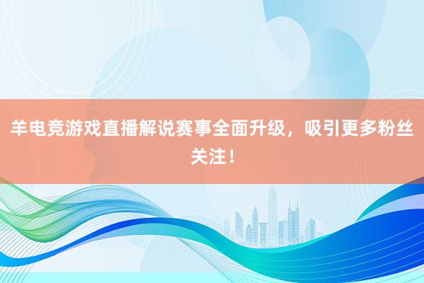 羊电竞游戏直播解说赛事全面升级，吸引更多粉丝关注！