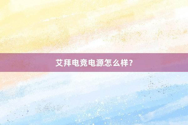 艾拜电竞电源怎么样？