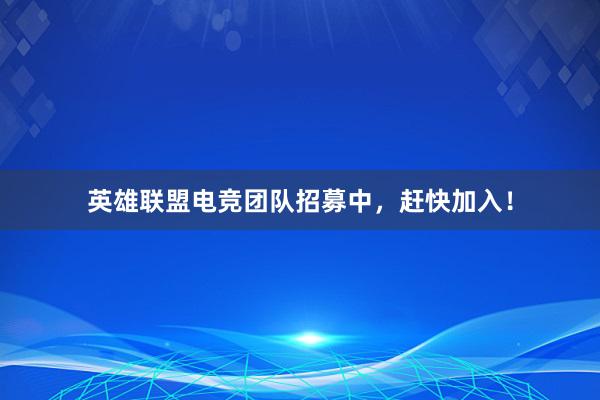 英雄联盟电竞团队招募中，赶快加入！