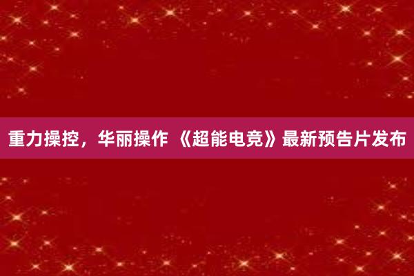 重力操控，华丽操作 《超能电竞》最新预告片发布