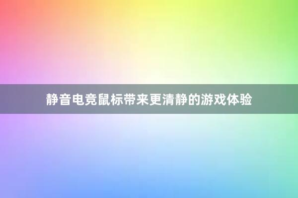 静音电竞鼠标带来更清静的游戏体验