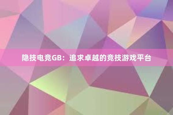 隐技电竞GB：追求卓越的竞技游戏平台