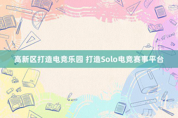 高新区打造电竞乐园 打造Solo电竞赛事平台